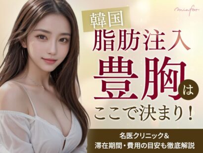 韓国の脂肪注入豊胸はここで決まり！名医クリニック＆滞在期間・費用の目安も徹底解説