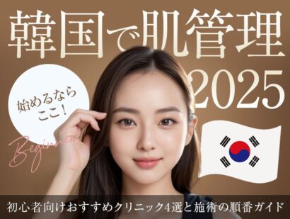 【2025年最新版】韓国で肌管理を始めるならここ！初心者向けおすすめクリニック4選と施術の順番ガイド