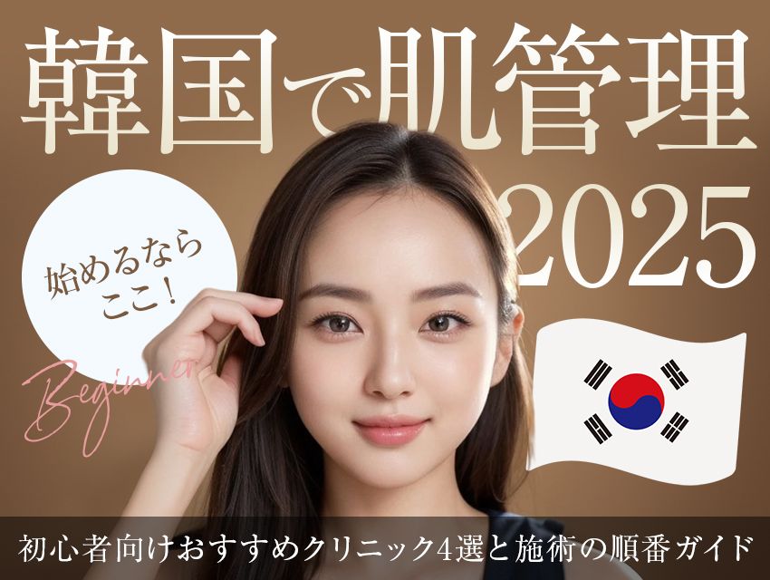 【2025年最新版】韓国で肌管理を始めるならここ！初心者向けおすすめクリニック4選と施術の順番ガイド