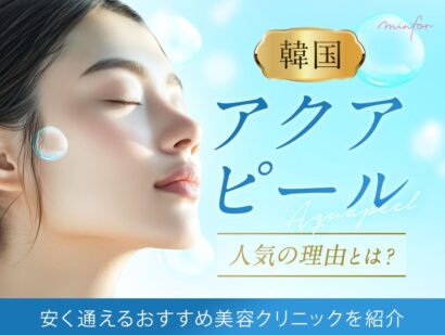韓国アクアピールが人気の理由とは？安く通えるおすすめ美容クリニックを紹介【毛穴・くすみに◎】