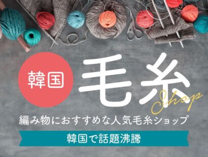 韓国で話題沸騰！編み物におすすめな人気毛糸ショップを紹介