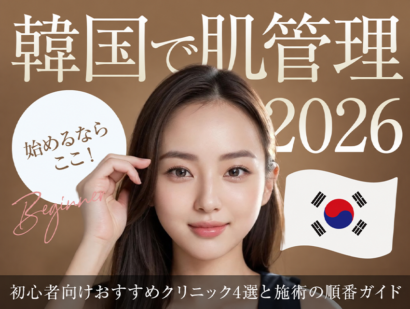 【2026年最新版】韓国で肌管理を始めるならここ！初心者向けおすすめクリニック9選と施術の順番ガイド