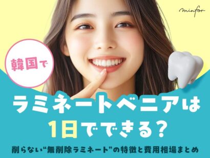 韓国でラミネートベニアは1日でできる？削らない“無削除ラミネート”の特徴と費用相場まとめ