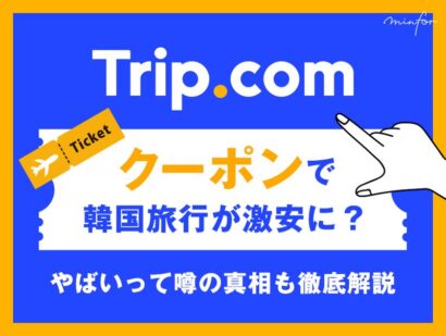 【最新版】Trip.comクーポンで韓国旅行が激安に？やばいって噂の真相も徹底解説