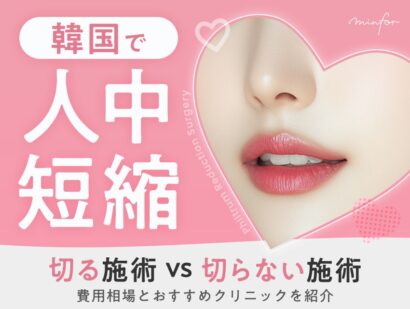 【韓国の人中短縮整形まとめ】切る施術vs切らない施術（ボトックス）｜費用相場とおすすめクリニックを紹介
