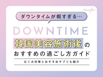 ダウンタイムが暇すぎる…韓国美容施術後のおすすめの過ごし方ガイド｜むくみ対策とおすすめサプリも紹介