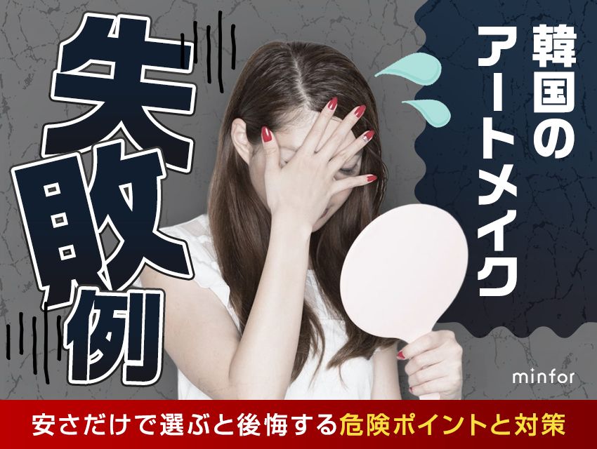 韓国アートメイクの失敗例まとめ｜安さだけで選ぶと後悔する危険ポイントと対策